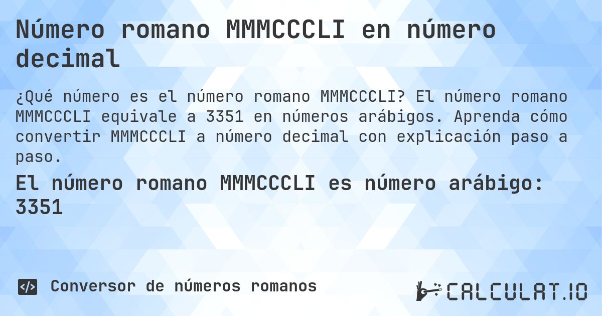 Número romano MMMCCCLI en número decimal. El número romano MMMCCCLI equivale a 3351 en números arábigos. Aprenda cómo convertir MMMCCCLI a número decimal con explicación paso a paso.
