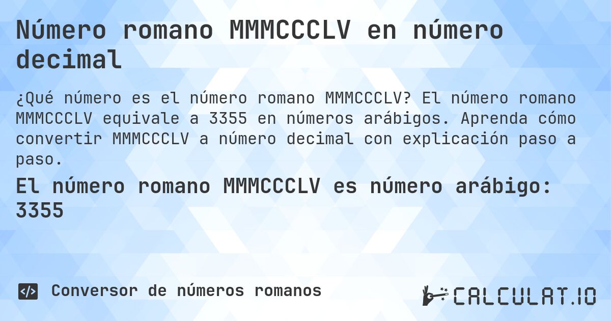 Número romano MMMCCCLV en número decimal. El número romano MMMCCCLV equivale a 3355 en números arábigos. Aprenda cómo convertir MMMCCCLV a número decimal con explicación paso a paso.