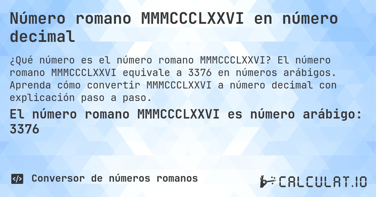Número romano MMMCCCLXXVI en número decimal. El número romano MMMCCCLXXVI equivale a 3376 en números arábigos. Aprenda cómo convertir MMMCCCLXXVI a número decimal con explicación paso a paso.