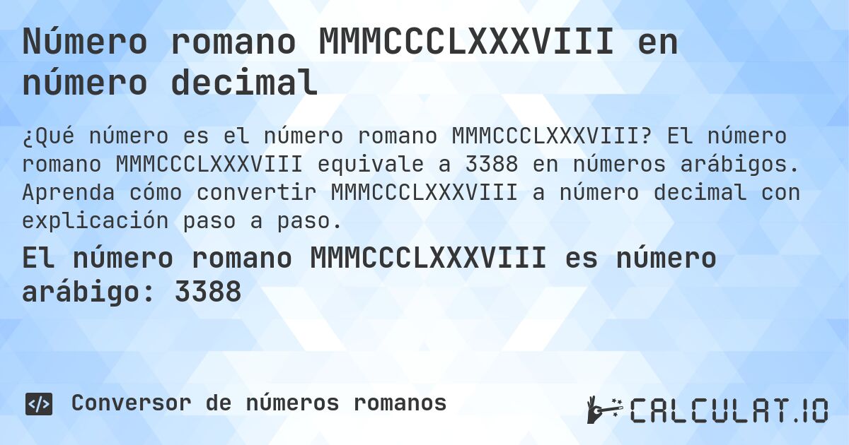 Número romano MMMCCCLXXXVIII en número decimal. El número romano MMMCCCLXXXVIII equivale a 3388 en números arábigos. Aprenda cómo convertir MMMCCCLXXXVIII a número decimal con explicación paso a paso.