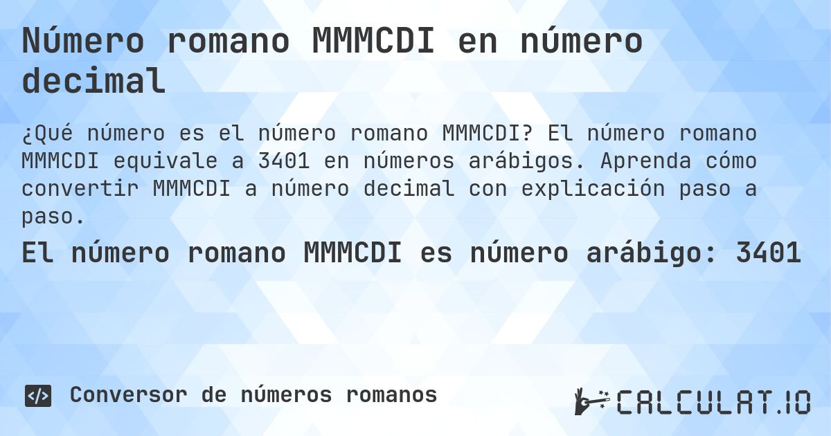 Número romano MMMCDI en número decimal. El número romano MMMCDI equivale a 3401 en números arábigos. Aprenda cómo convertir MMMCDI a número decimal con explicación paso a paso.