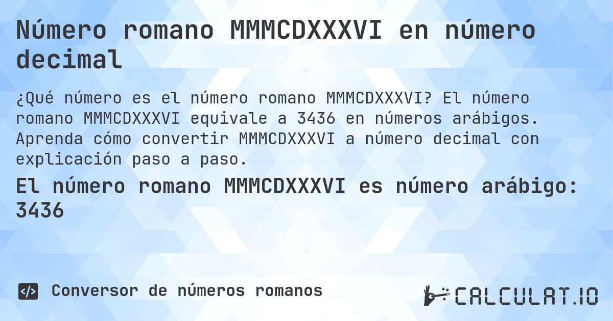 Número romano MMMCDXXXVI en número decimal. El número romano MMMCDXXXVI equivale a 3436 en números arábigos. Aprenda cómo convertir MMMCDXXXVI a número decimal con explicación paso a paso.