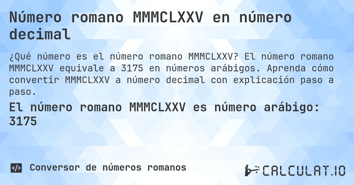 Número romano MMMCLXXV en número decimal. El número romano MMMCLXXV equivale a 3175 en números arábigos. Aprenda cómo convertir MMMCLXXV a número decimal con explicación paso a paso.