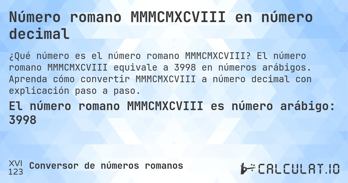 Número romano MMMCMXCVIII en número decimal. El número romano MMMCMXCVIII equivale a 3998 en números arábigos. Aprenda cómo convertir MMMCMXCVIII a número decimal con explicación paso a paso.