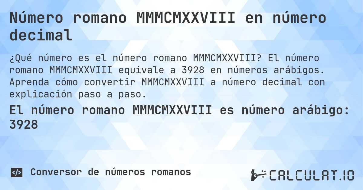 Número romano MMMCMXXVIII en número decimal. El número romano MMMCMXXVIII equivale a 3928 en números arábigos. Aprenda cómo convertir MMMCMXXVIII a número decimal con explicación paso a paso.