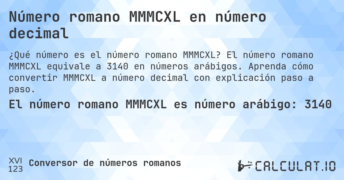 Número romano MMMCXL en número decimal. El número romano MMMCXL equivale a 3140 en números arábigos. Aprenda cómo convertir MMMCXL a número decimal con explicación paso a paso.