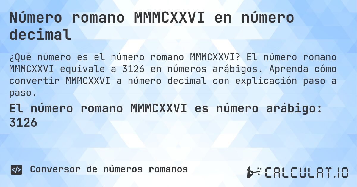 Número romano MMMCXXVI en número decimal. El número romano MMMCXXVI equivale a 3126 en números arábigos. Aprenda cómo convertir MMMCXXVI a número decimal con explicación paso a paso.