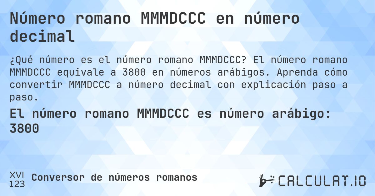 Número romano MMMDCCC en número decimal. El número romano MMMDCCC equivale a 3800 en números arábigos. Aprenda cómo convertir MMMDCCC a número decimal con explicación paso a paso.