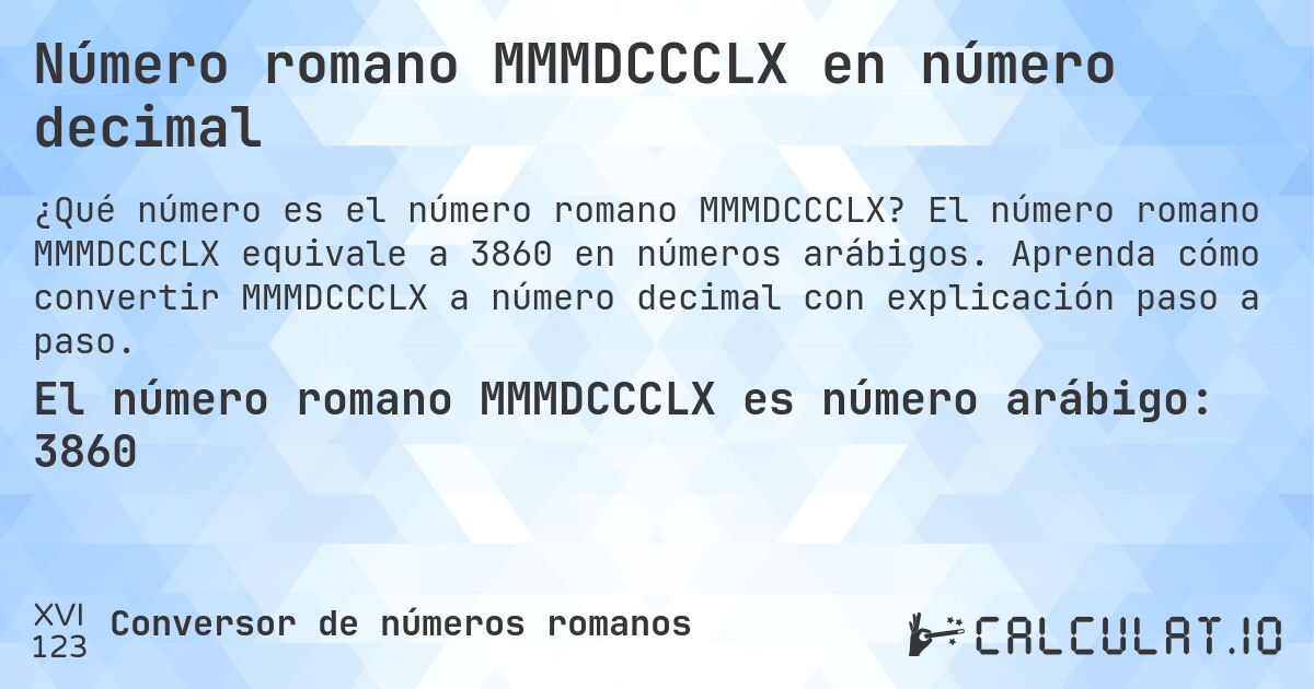 Número romano MMMDCCCLX en número decimal. El número romano MMMDCCCLX equivale a 3860 en números arábigos. Aprenda cómo convertir MMMDCCCLX a número decimal con explicación paso a paso.