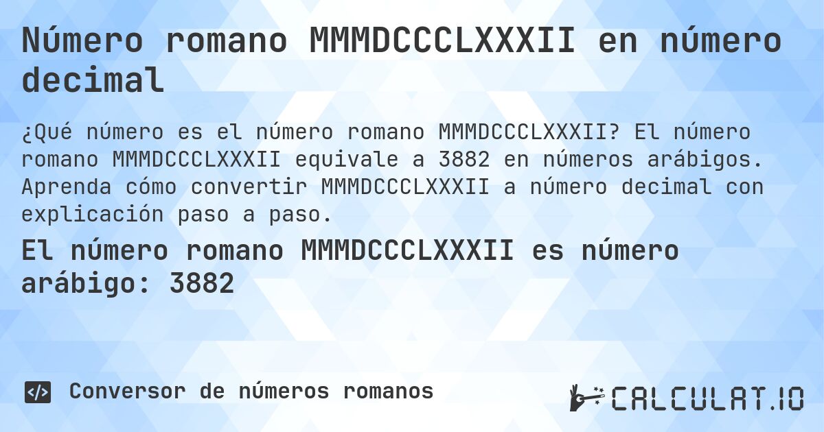 Número romano MMMDCCCLXXXII en número decimal. El número romano MMMDCCCLXXXII equivale a 3882 en números arábigos. Aprenda cómo convertir MMMDCCCLXXXII a número decimal con explicación paso a paso.