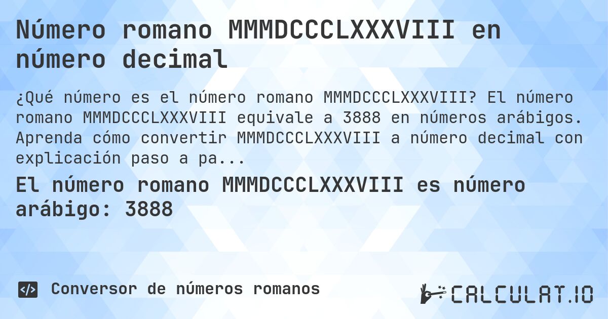 Número romano MMMDCCCLXXXVIII en número decimal. El número romano MMMDCCCLXXXVIII equivale a 3888 en números arábigos. Aprenda cómo convertir MMMDCCCLXXXVIII a número decimal con explicación paso a paso.