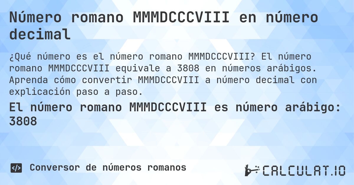 Número romano MMMDCCCVIII en número decimal. El número romano MMMDCCCVIII equivale a 3808 en números arábigos. Aprenda cómo convertir MMMDCCCVIII a número decimal con explicación paso a paso.