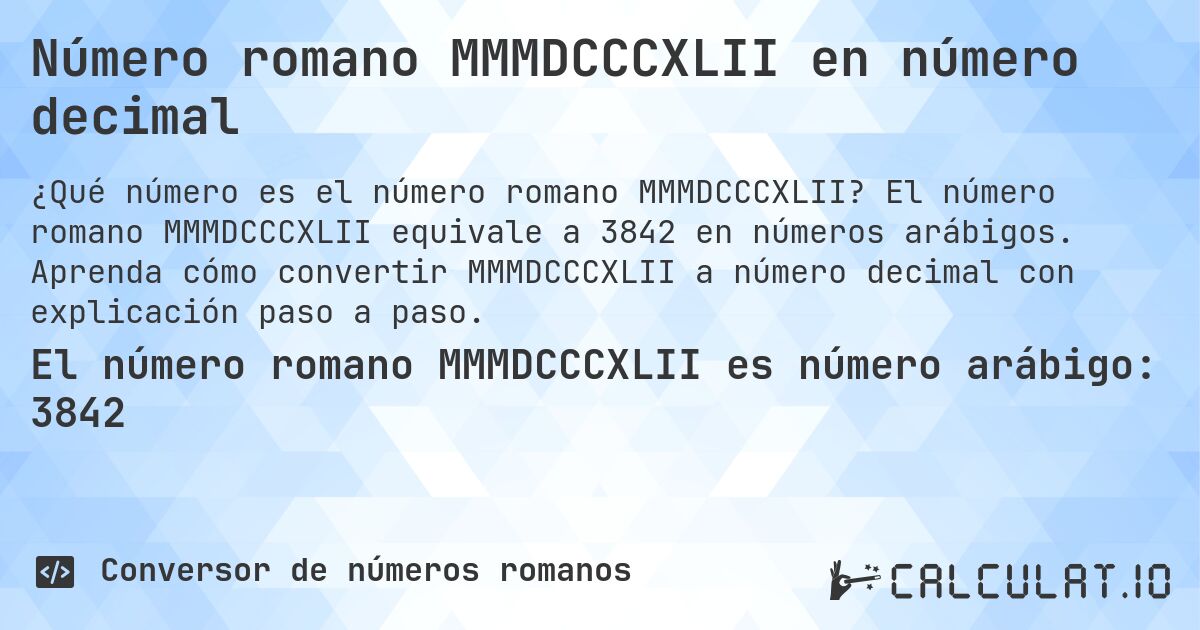 Número romano MMMDCCCXLII en número decimal. El número romano MMMDCCCXLII equivale a 3842 en números arábigos. Aprenda cómo convertir MMMDCCCXLII a número decimal con explicación paso a paso.