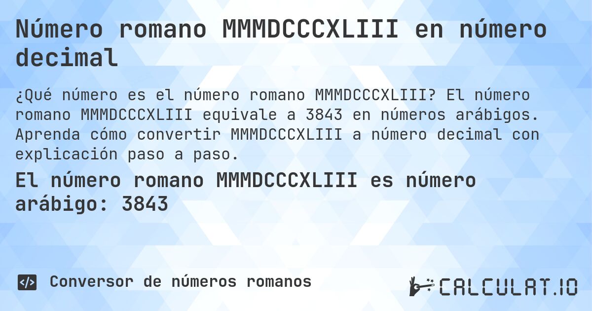 Número romano MMMDCCCXLIII en número decimal. El número romano MMMDCCCXLIII equivale a 3843 en números arábigos. Aprenda cómo convertir MMMDCCCXLIII a número decimal con explicación paso a paso.