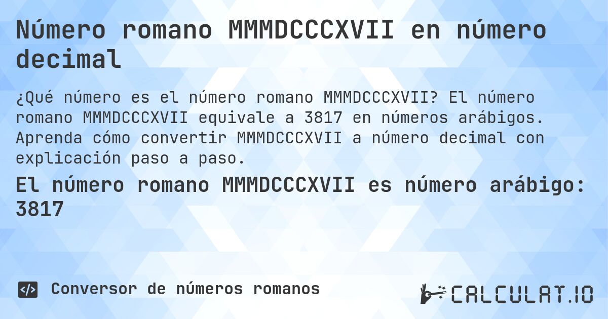 Número romano MMMDCCCXVII en número decimal. El número romano MMMDCCCXVII equivale a 3817 en números arábigos. Aprenda cómo convertir MMMDCCCXVII a número decimal con explicación paso a paso.