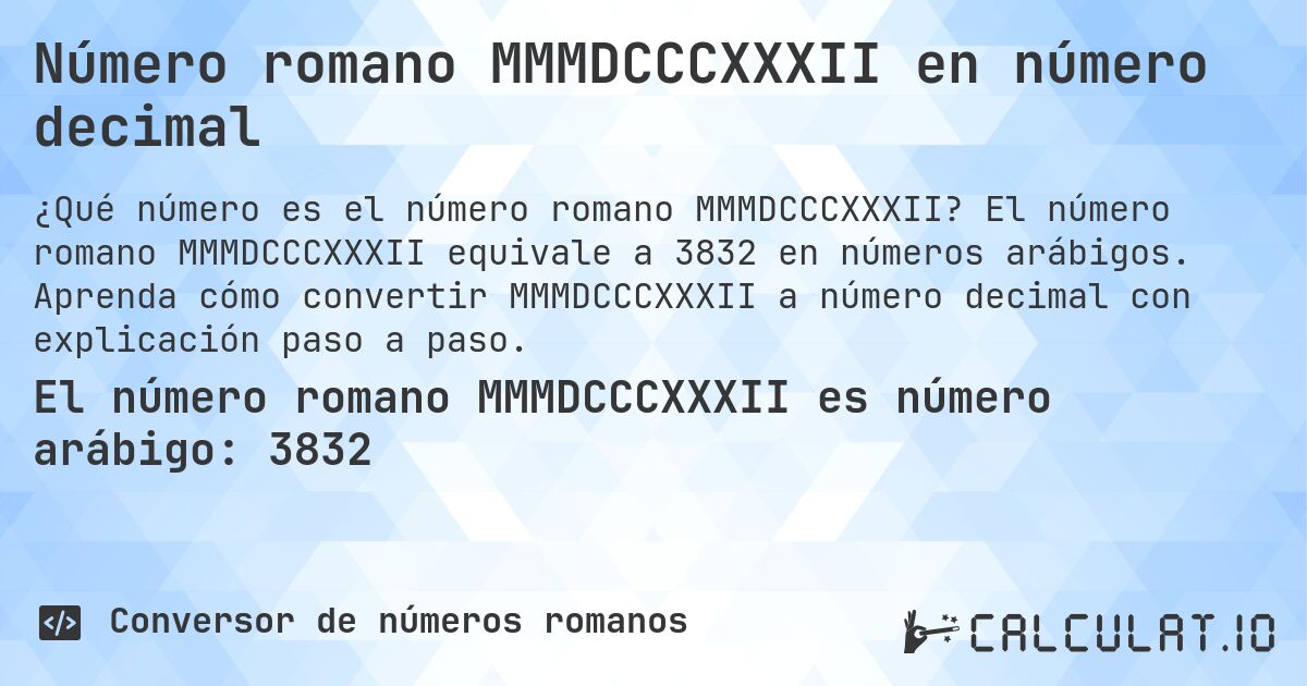 Número romano MMMDCCCXXXII en número decimal. El número romano MMMDCCCXXXII equivale a 3832 en números arábigos. Aprenda cómo convertir MMMDCCCXXXII a número decimal con explicación paso a paso.
