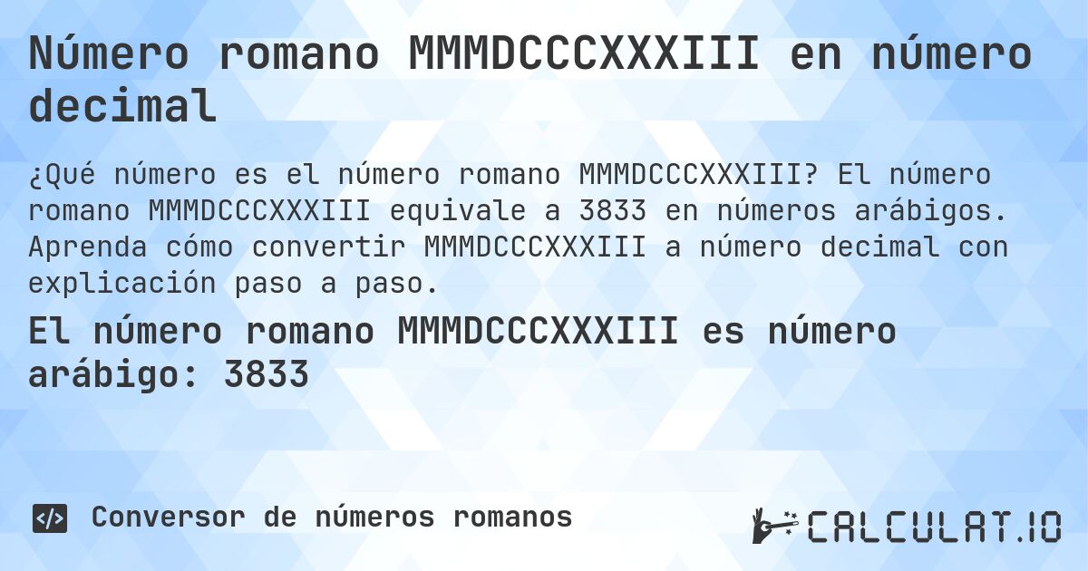 Número romano MMMDCCCXXXIII en número decimal. El número romano MMMDCCCXXXIII equivale a 3833 en números arábigos. Aprenda cómo convertir MMMDCCCXXXIII a número decimal con explicación paso a paso.