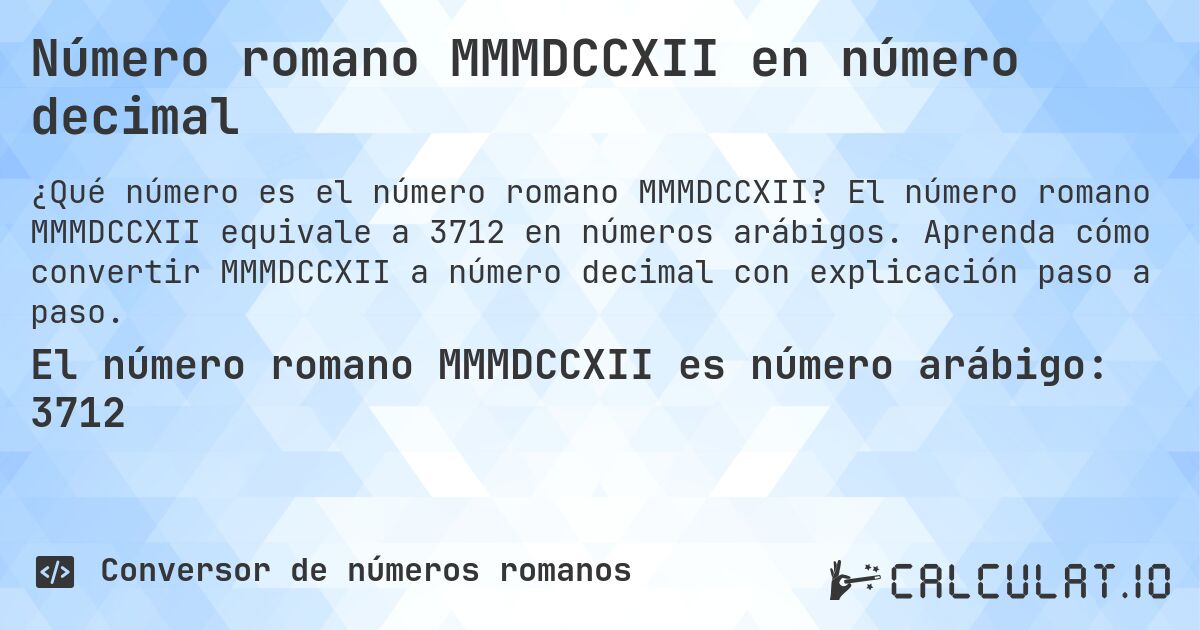 Número romano MMMDCCXII en número decimal. El número romano MMMDCCXII equivale a 3712 en números arábigos. Aprenda cómo convertir MMMDCCXII a número decimal con explicación paso a paso.