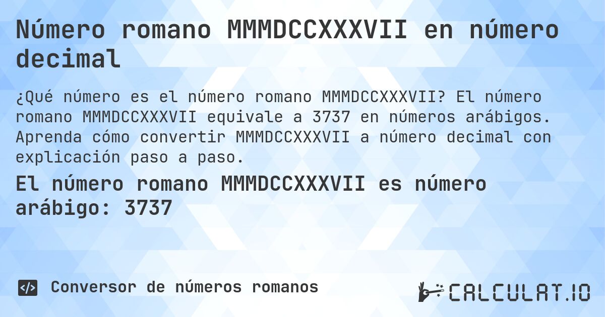 Número romano MMMDCCXXXVII en número decimal. El número romano MMMDCCXXXVII equivale a 3737 en números arábigos. Aprenda cómo convertir MMMDCCXXXVII a número decimal con explicación paso a paso.