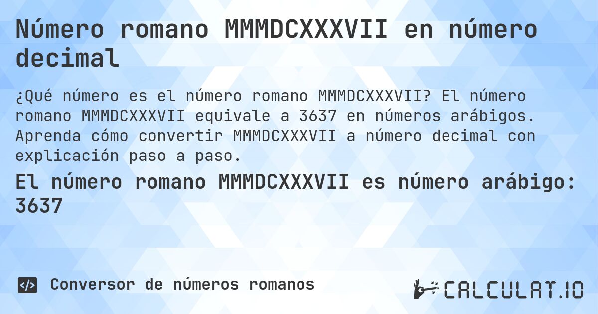 Número romano MMMDCXXXVII en número decimal. El número romano MMMDCXXXVII equivale a 3637 en números arábigos. Aprenda cómo convertir MMMDCXXXVII a número decimal con explicación paso a paso.