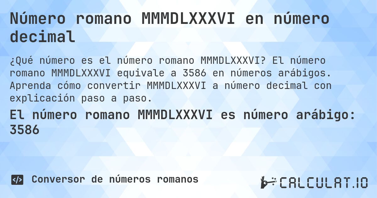 Número romano MMMDLXXXVI en número decimal. El número romano MMMDLXXXVI equivale a 3586 en números arábigos. Aprenda cómo convertir MMMDLXXXVI a número decimal con explicación paso a paso.