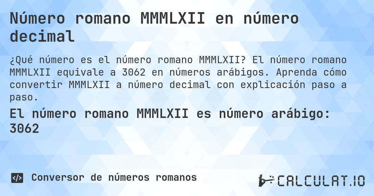 Número romano MMMLXII en número decimal. El número romano MMMLXII equivale a 3062 en números arábigos. Aprenda cómo convertir MMMLXII a número decimal con explicación paso a paso.