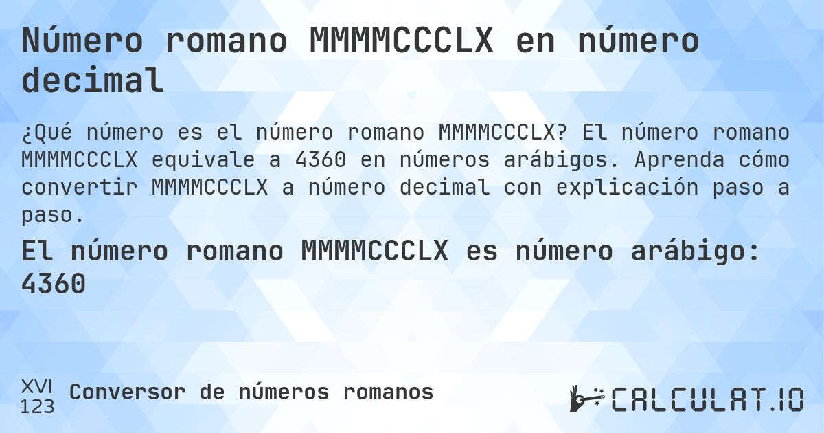Número romano MMMMCCCLX en número decimal. El número romano MMMMCCCLX equivale a 4360 en números arábigos. Aprenda cómo convertir MMMMCCCLX a número decimal con explicación paso a paso.