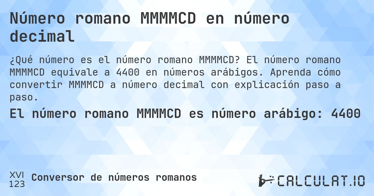 Número romano MMMMCD en número decimal. El número romano MMMMCD equivale a 4400 en números arábigos. Aprenda cómo convertir MMMMCD a número decimal con explicación paso a paso.