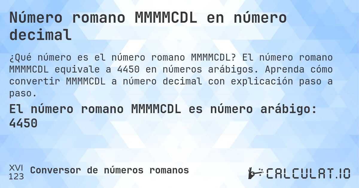 Número romano MMMMCDL en número decimal. El número romano MMMMCDL equivale a 4450 en números arábigos. Aprenda cómo convertir MMMMCDL a número decimal con explicación paso a paso.