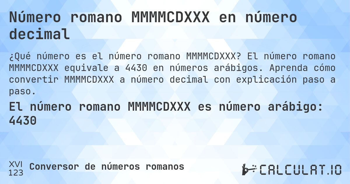 Número romano MMMMCDXXX en número decimal. El número romano MMMMCDXXX equivale a 4430 en números arábigos. Aprenda cómo convertir MMMMCDXXX a número decimal con explicación paso a paso.