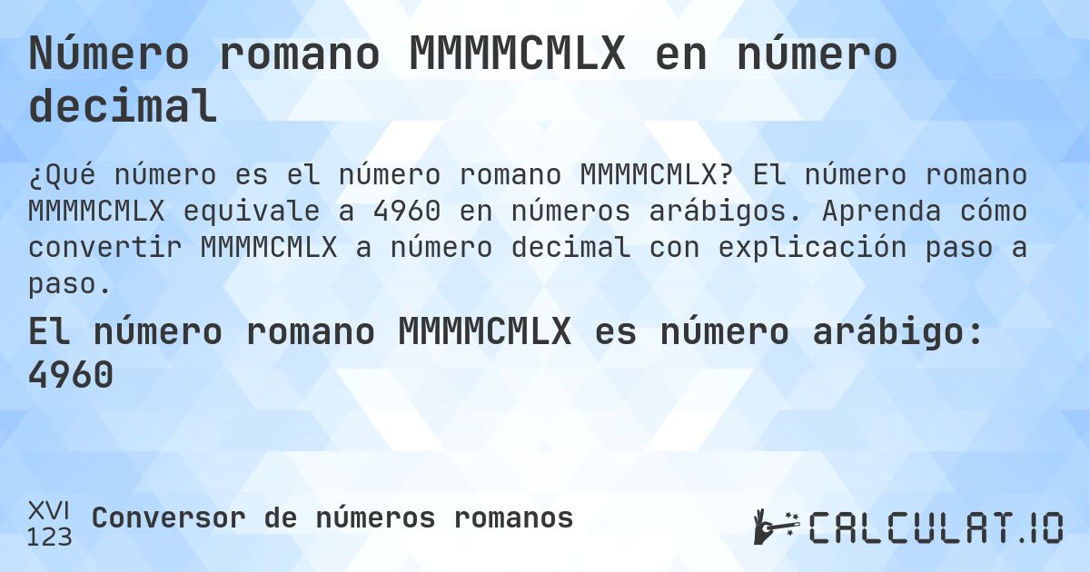 Número romano MMMMCMLX en número decimal. El número romano MMMMCMLX equivale a 4960 en números arábigos. Aprenda cómo convertir MMMMCMLX a número decimal con explicación paso a paso.