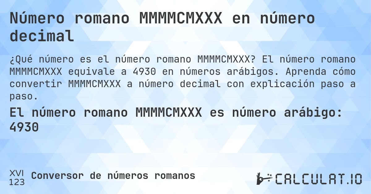 Número romano MMMMCMXXX en número decimal. El número romano MMMMCMXXX equivale a 4930 en números arábigos. Aprenda cómo convertir MMMMCMXXX a número decimal con explicación paso a paso.