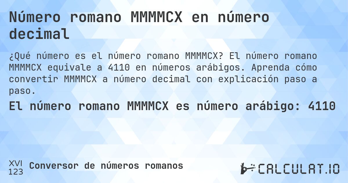 Número romano MMMMCX en número decimal. El número romano MMMMCX equivale a 4110 en números arábigos. Aprenda cómo convertir MMMMCX a número decimal con explicación paso a paso.