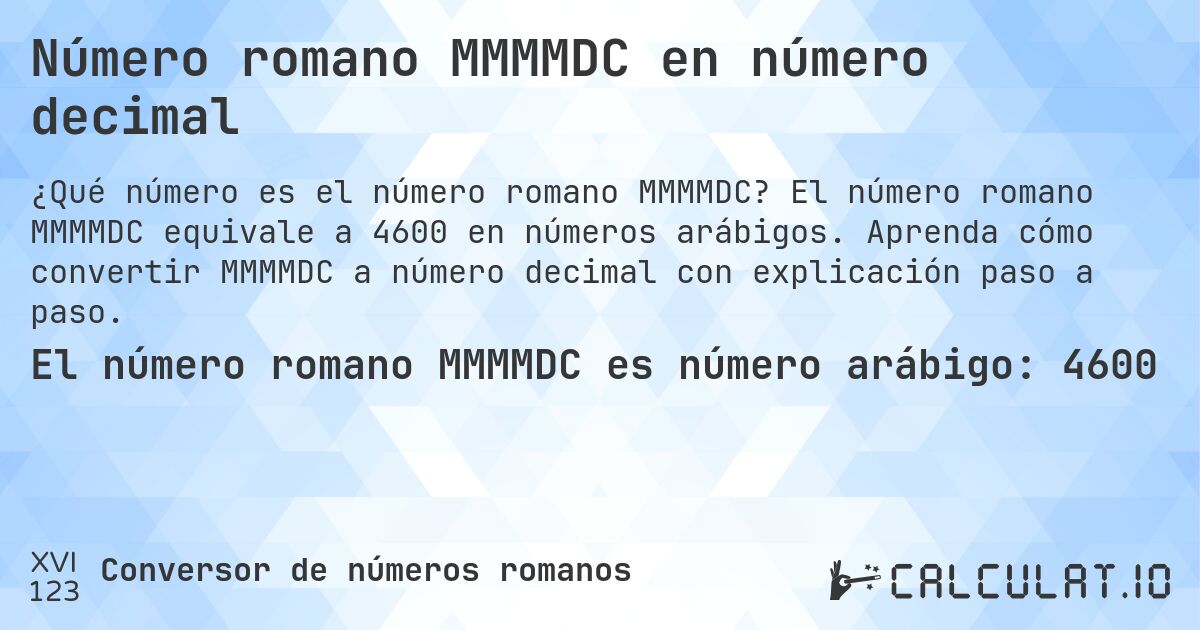 Número romano MMMMDC en número decimal. El número romano MMMMDC equivale a 4600 en números arábigos. Aprenda cómo convertir MMMMDC a número decimal con explicación paso a paso.