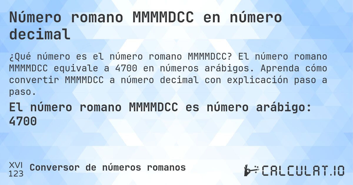 Número romano MMMMDCC en número decimal. El número romano MMMMDCC equivale a 4700 en números arábigos. Aprenda cómo convertir MMMMDCC a número decimal con explicación paso a paso.