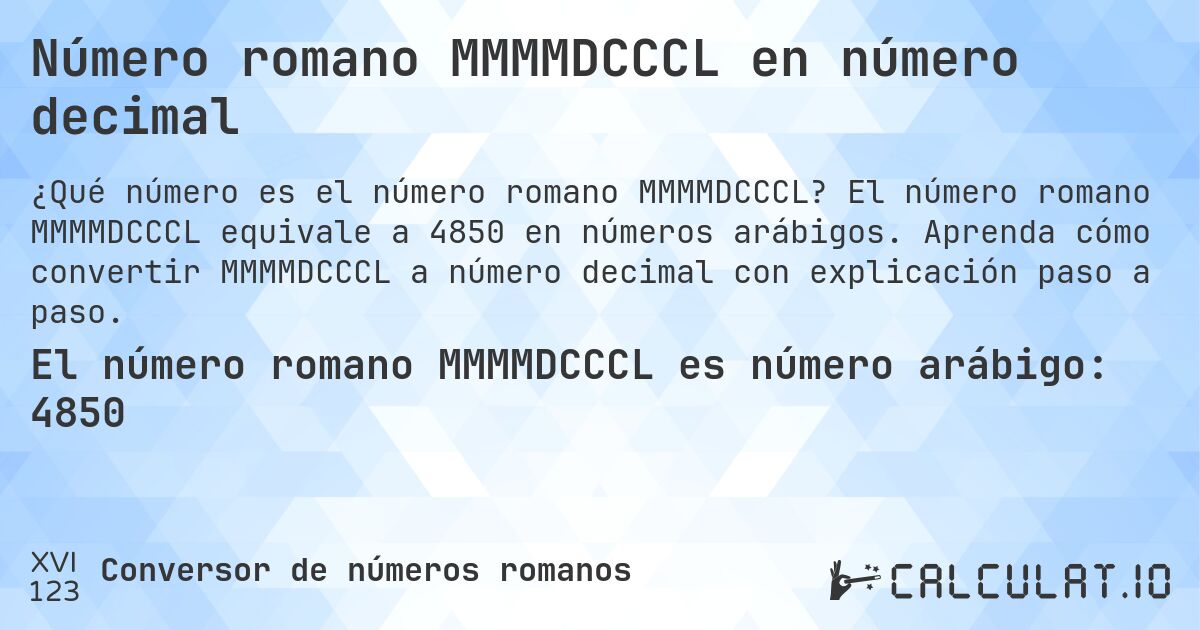 Número romano MMMMDCCCL en número decimal. El número romano MMMMDCCCL equivale a 4850 en números arábigos. Aprenda cómo convertir MMMMDCCCL a número decimal con explicación paso a paso.