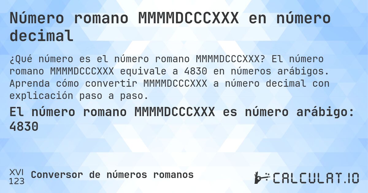 Número romano MMMMDCCCXXX en número decimal. El número romano MMMMDCCCXXX equivale a 4830 en números arábigos. Aprenda cómo convertir MMMMDCCCXXX a número decimal con explicación paso a paso.