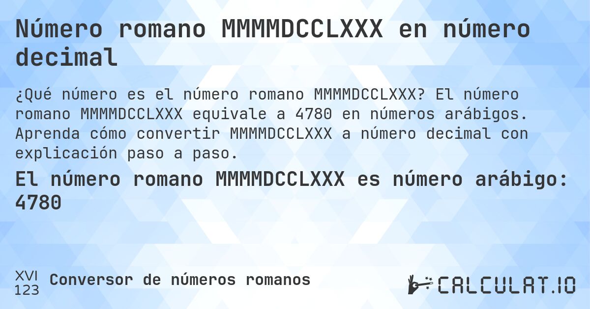 Número romano MMMMDCCLXXX en número decimal. El número romano MMMMDCCLXXX equivale a 4780 en números arábigos. Aprenda cómo convertir MMMMDCCLXXX a número decimal con explicación paso a paso.