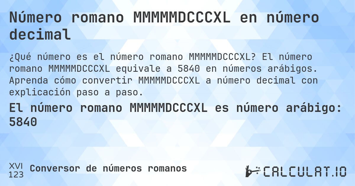 Número romano MMMMMDCCCXL en número decimal. El número romano MMMMMDCCCXL equivale a 5840 en números arábigos. Aprenda cómo convertir MMMMMDCCCXL a número decimal con explicación paso a paso.