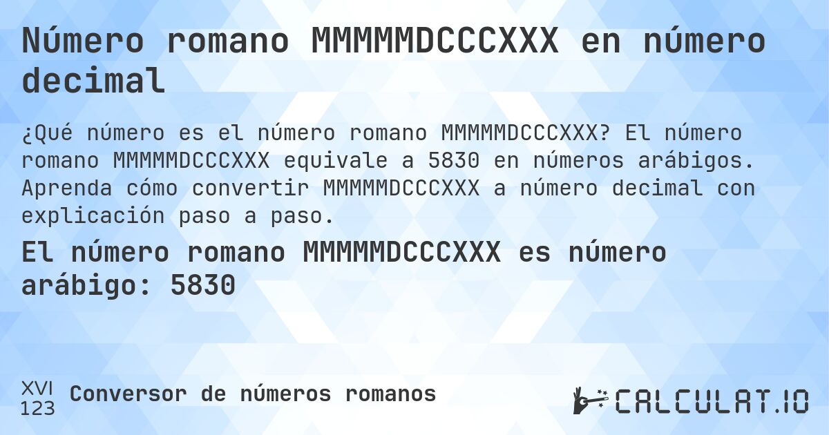 Número romano MMMMMDCCCXXX en número decimal. El número romano MMMMMDCCCXXX equivale a 5830 en números arábigos. Aprenda cómo convertir MMMMMDCCCXXX a número decimal con explicación paso a paso.