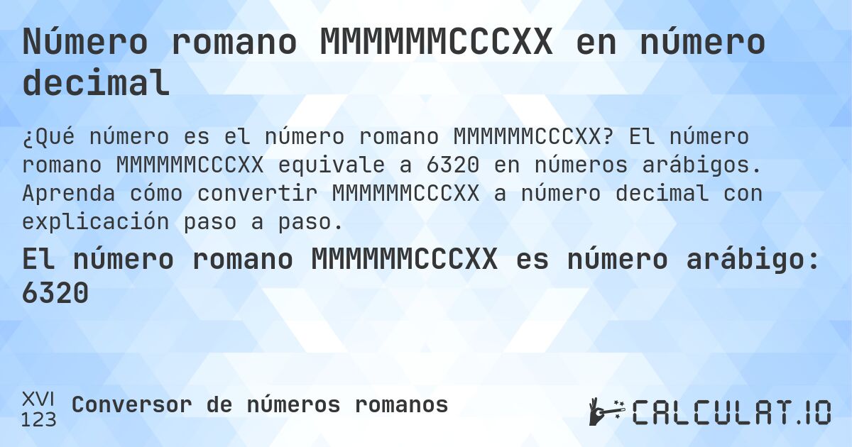 Número romano MMMMMMCCCXX en número decimal. El número romano MMMMMMCCCXX equivale a 6320 en números arábigos. Aprenda cómo convertir MMMMMMCCCXX a número decimal con explicación paso a paso.