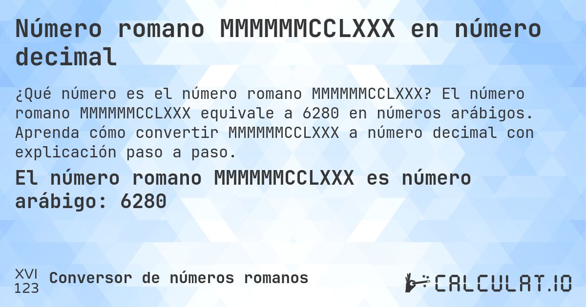 Número romano MMMMMMCCLXXX en número decimal. El número romano MMMMMMCCLXXX equivale a 6280 en números arábigos. Aprenda cómo convertir MMMMMMCCLXXX a número decimal con explicación paso a paso.