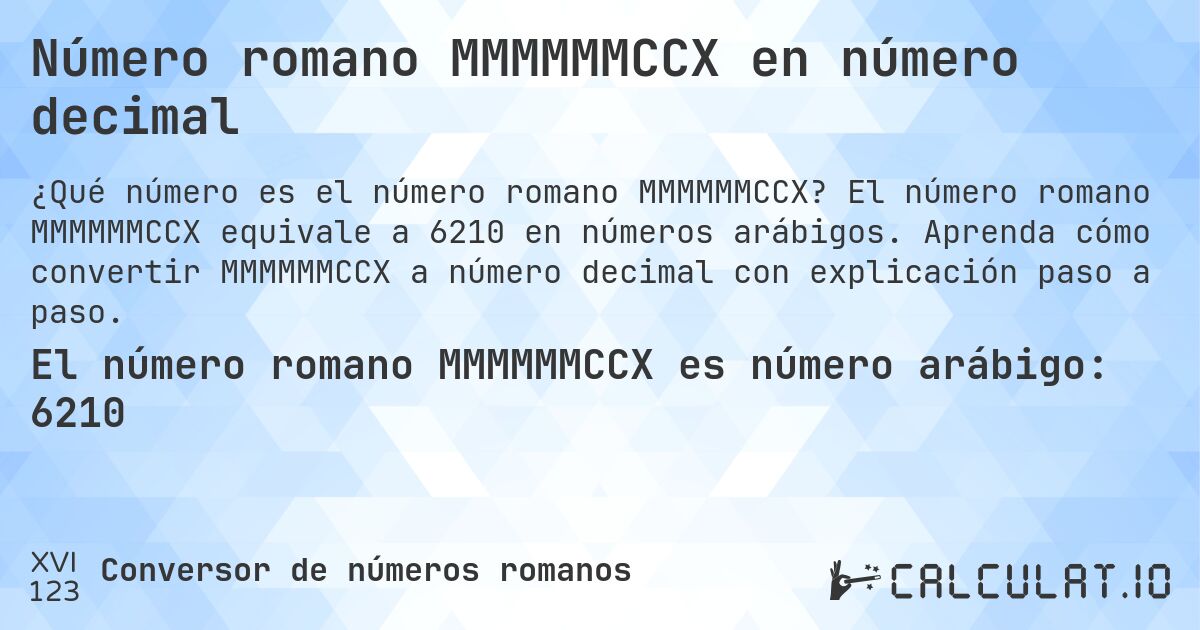 Número romano MMMMMMCCX en número decimal. El número romano MMMMMMCCX equivale a 6210 en números arábigos. Aprenda cómo convertir MMMMMMCCX a número decimal con explicación paso a paso.