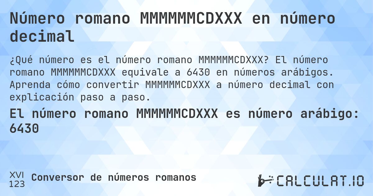 Número romano MMMMMMCDXXX en número decimal. El número romano MMMMMMCDXXX equivale a 6430 en números arábigos. Aprenda cómo convertir MMMMMMCDXXX a número decimal con explicación paso a paso.