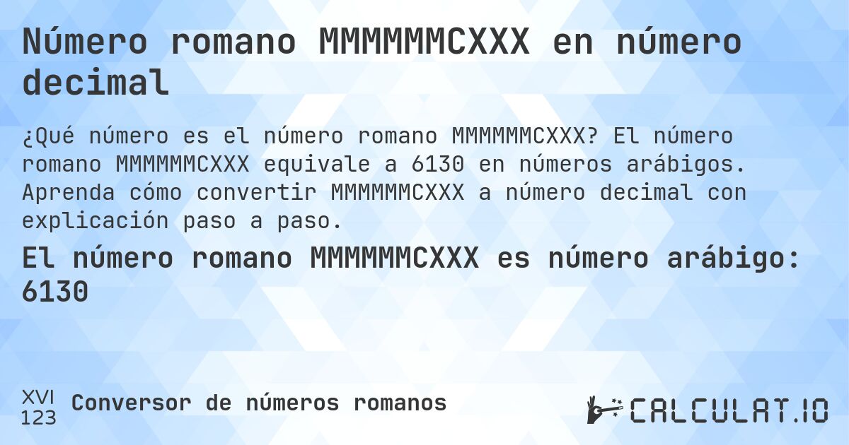 Número romano MMMMMMCXXX en número decimal. El número romano MMMMMMCXXX equivale a 6130 en números arábigos. Aprenda cómo convertir MMMMMMCXXX a número decimal con explicación paso a paso.