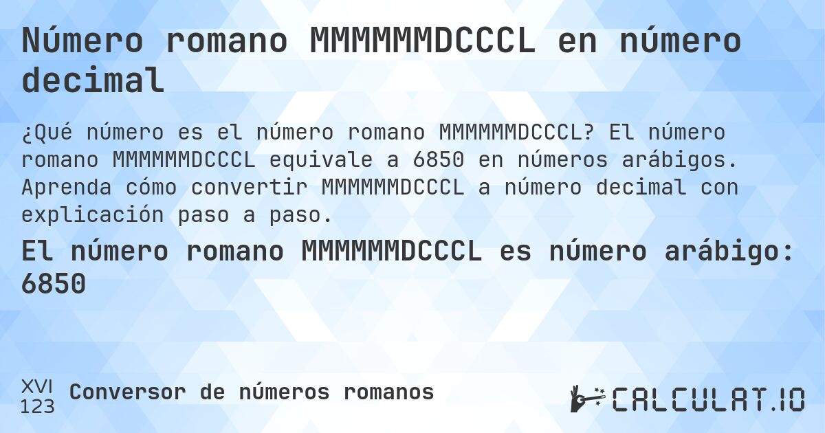 Número romano MMMMMMDCCCL en número decimal. El número romano MMMMMMDCCCL equivale a 6850 en números arábigos. Aprenda cómo convertir MMMMMMDCCCL a número decimal con explicación paso a paso.