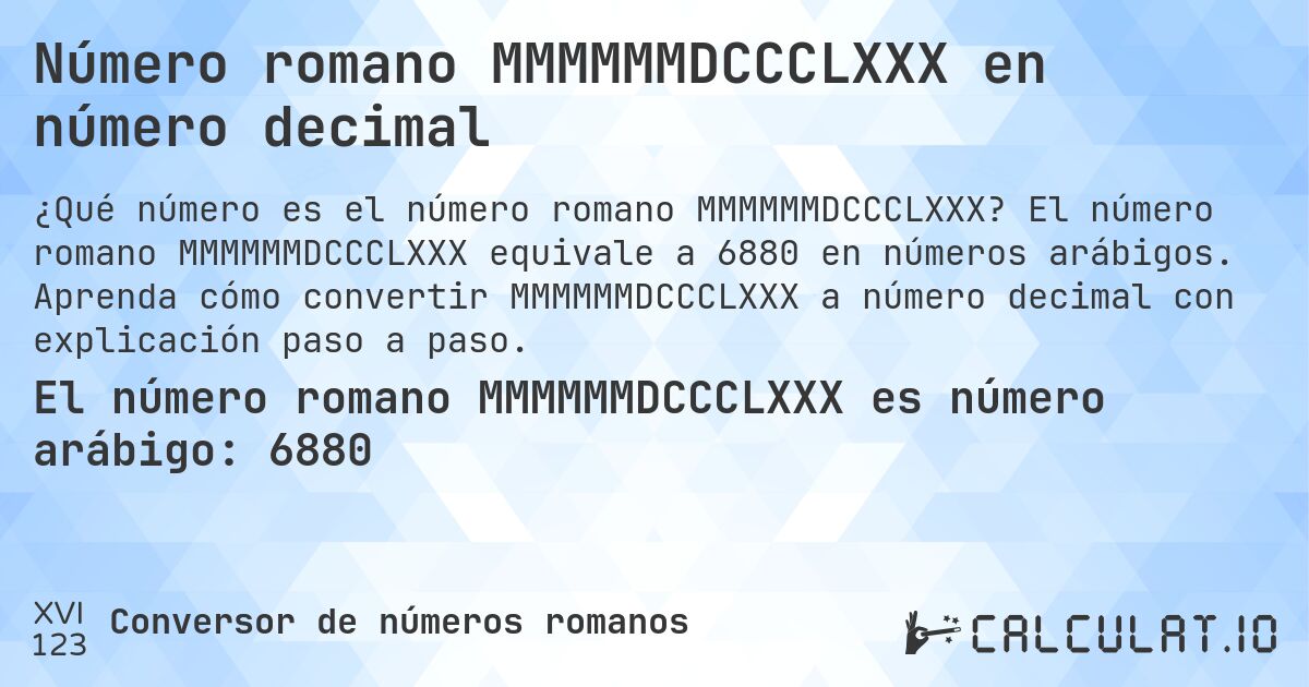 Número romano MMMMMMDCCCLXXX en número decimal. El número romano MMMMMMDCCCLXXX equivale a 6880 en números arábigos. Aprenda cómo convertir MMMMMMDCCCLXXX a número decimal con explicación paso a paso.