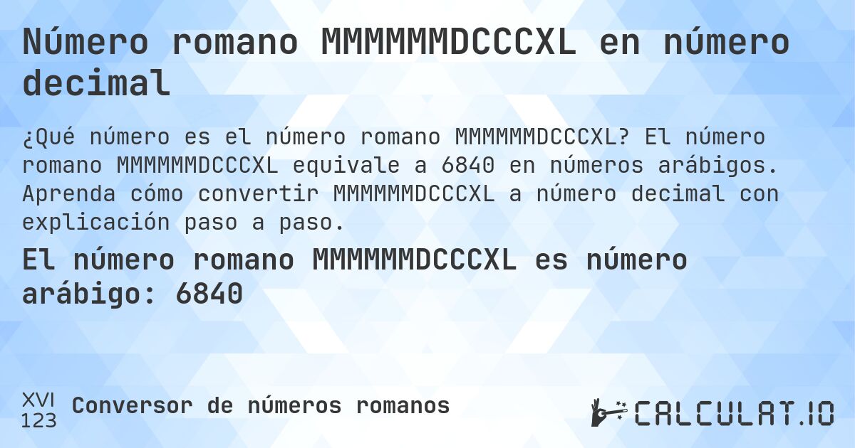 Número romano MMMMMMDCCCXL en número decimal. El número romano MMMMMMDCCCXL equivale a 6840 en números arábigos. Aprenda cómo convertir MMMMMMDCCCXL a número decimal con explicación paso a paso.