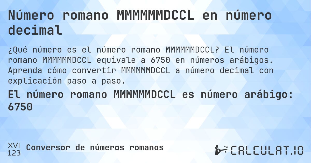 Número romano MMMMMMDCCL en número decimal. El número romano MMMMMMDCCL equivale a 6750 en números arábigos. Aprenda cómo convertir MMMMMMDCCL a número decimal con explicación paso a paso.