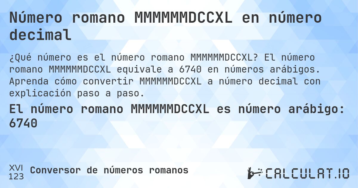 Número romano MMMMMMDCCXL en número decimal. El número romano MMMMMMDCCXL equivale a 6740 en números arábigos. Aprenda cómo convertir MMMMMMDCCXL a número decimal con explicación paso a paso.